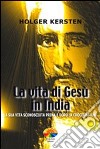 La vita di Gesù in India. La sua vita sconosciuta prima e dopo la crocifissione libro di Kersten Holger