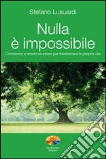 Nulla è impossibile. Conoscere e amare se stessi per trasformare la propria vita