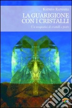 La Guarigione con i cristalli. Usi terapeutici di cristalli e pietre libro