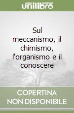 Sul meccanismo, il chimismo, l'organismo e il conoscere libro