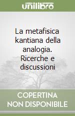 La metafisica kantiana della analogia. Ricerche e discussioni libro