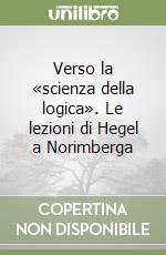 Verso la «scienza della logica». Le lezioni di Hegel a Norimberga libro