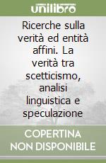 Ricerche sulla verità ed entità affini. La verità tra scetticismo, analisi linguistica e speculazione