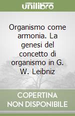 Organismo come armonia. La genesi del concetto di organismo in G. W. Leibniz