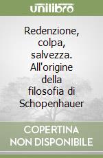 Redenzione, colpa, salvezza. All'origine della filosofia di Schopenhauer