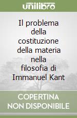 Il problema della costituzione della materia nella filosofia di Immanuel Kant