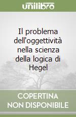 Il problema dell'oggettività nella scienza della logica di Hegel libro