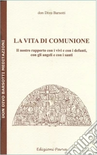 La vita di comunione. Il nostro rapporto con i vivi e con i defunti, con gli angeli e con i santi libro