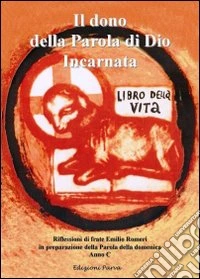 Il dono della Parola di Dio Incarnata. Riflessioni di frate Emilio Romeri in preparazione della Parola della domenica (Anno C) libro