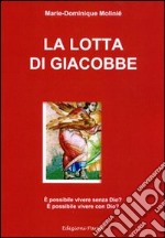 La lotta di Giacobbe. E possibile vivere senza Dio? E possibile vivere con Dio?