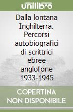 Dalla lontana Inghilterra. Percorsi autobiografici di scrittrici ebree anglofone 1933-1945 libro