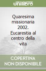 Quaresima missionaria 2002. Eucarestia al centro della vita libro