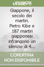 Giappone, il secolo dei martiri. Pietro Kibe e 187 martiri giapponesi infrangono un silenzio di 4 secoli e ci raccontano la loro storia libro