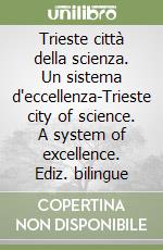 Trieste città della scienza. Un sistema d'eccellenza-Trieste city of science. A system of excellence. Ediz. bilingue libro