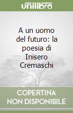 A un uomo del futuro: la poesia di Inisero Cremaschi