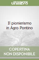 Il pionierismo in Agro Pontino