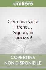 C'era una volta il treno... Signori, in carrozza! libro