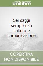 Sei saggi semplici su cultura e comunicazione libro