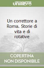 Un correttore a Roma. Storie di vita e di rotative