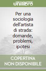 Per una sociologia dell'artista di strada: domande, problemi, ipotesi libro
