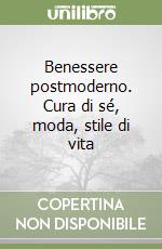 Benessere postmoderno. Cura di sé, moda, stile di vita libro