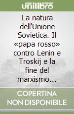 La natura dell'Unione Sovietica. Il «papa rosso» contro Lenin e Troskij e la fine del marxismo democratico libro