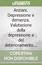 Anziani. Depressione e demenza. Valutazione della depressione e del deterioramento cognitivo negli anziani libro