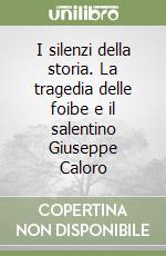 I silenzi della storia. La tragedia delle foibe e il salentino Giuseppe Caloro libro