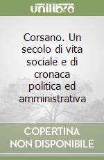 Corsano. Un secolo di vita sociale e di cronaca politica ed amministrativa libro