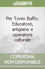 Per Tonio Buffo. Educatore, artigiano e operatore culturale libro