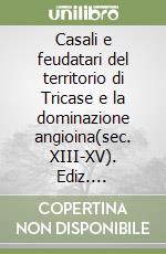 Casali e feudatari del territorio di Tricase e la dominazione angioina(sec. XIII-XV). Ediz. illustrata