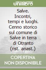 Salve. Incontri, tempi e luoghi. Cenno storico sul comune di Salve in terra di Otranto (rist. anast.)