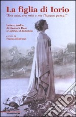 La figlia di Iorio. «Era mia, era mia e me l'hanno presa!». Lettere inedite di Eleonora Duse a Gabriele d'Annunzio libro