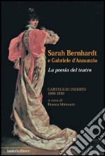 Sarah Bernhardt e Gabriele D'Annunzio. La Poesia del Teatro. Carteggioo Inedito (1896-1919)