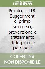 Pronto... 118. Suggerimenti di primo soccorso, prevenzione e trattamento delle piccole patologie libro