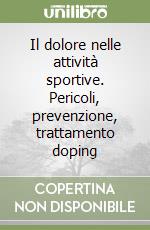 Il dolore nelle attività sportive. Pericoli, prevenzione, trattamento doping libro