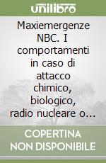 Maxiemergenze NBC. I comportamenti in caso di attacco chimico, biologico, radio nucleare o di disastro industriale