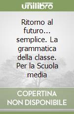 Ritorno al futuro... semplice. La grammatica della classe. Per la Scuola media libro