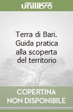 Terra di Bari. Guida pratica alla scoperta del territorio libro