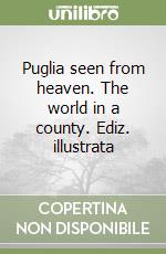 Puglia seen from heaven. The world in a county. Ediz. illustrata libro