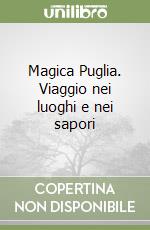 Magica Puglia. Viaggio nei luoghi e nei sapori libro