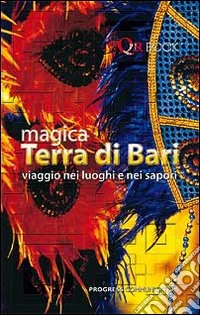Magica terra di Bari. Viaggio nei luoghi e nei sapori libro