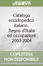 Catalogo enciclopedico italiano. Regno d'Italia ed occupazioni 2003-2004 libro