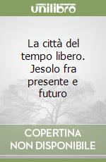 La città del tempo libero. Jesolo fra presente e futuro