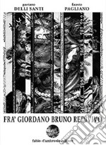 Fra' Giordano Bruno redivivo. Tragedia in un prologo tre atti e un epilogo su'l reo inquisito processato colpevole impenitente ostinato et pertinace blasfemo libro