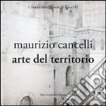 Maurizio Cancelli. Arte del territorio. Catalogo della mostra. Ediz. illustrata libro