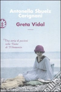 Greta Vidal. Una storia di passioni nella Fiume di D'Annunzio libro