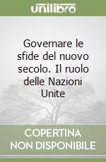 Governare le sfide del nuovo secolo. Il ruolo delle Nazioni Unite libro