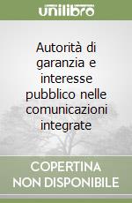 Autorità di garanzia e interesse pubblico nelle comunicazioni integrate libro