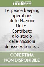 Le peace keeping operations delle Nazioni Unite. Contributo allo studio delle missioni di osservatori e delle forze militari per il mantenimento della pace